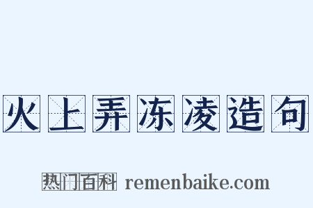 火上弄冻凌造句是什么意思的图片